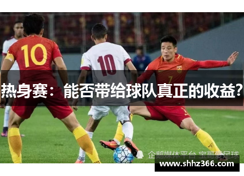 热身赛：能否带给球队真正的收益？