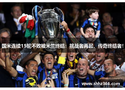 国米连续15轮不败被米兰终结：挑战者再起，传奇终结者！