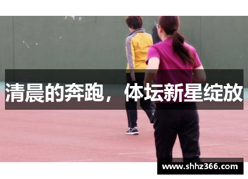 清晨的奔跑，体坛新星绽放